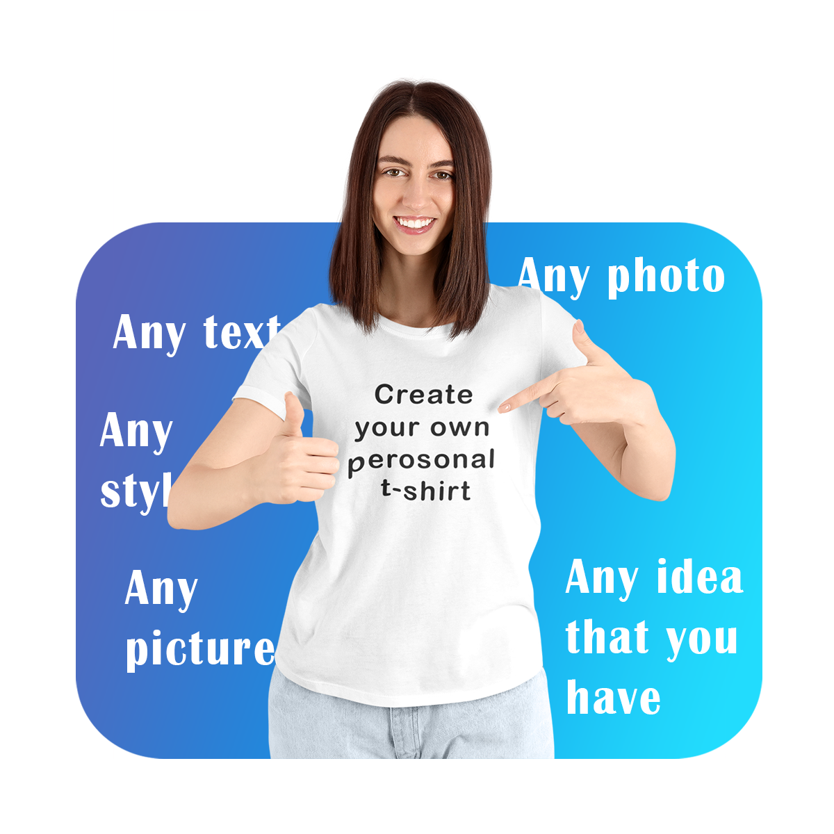 Smiling woman wearing a white t-shirt with the text 'Create your own personal t-shirt', giving a thumbs up. The background includes phrases like 'Any text', 'Any photo', 'Any style', 'Any picture', and 'Any idea that you have' to emphasize the customization options available.